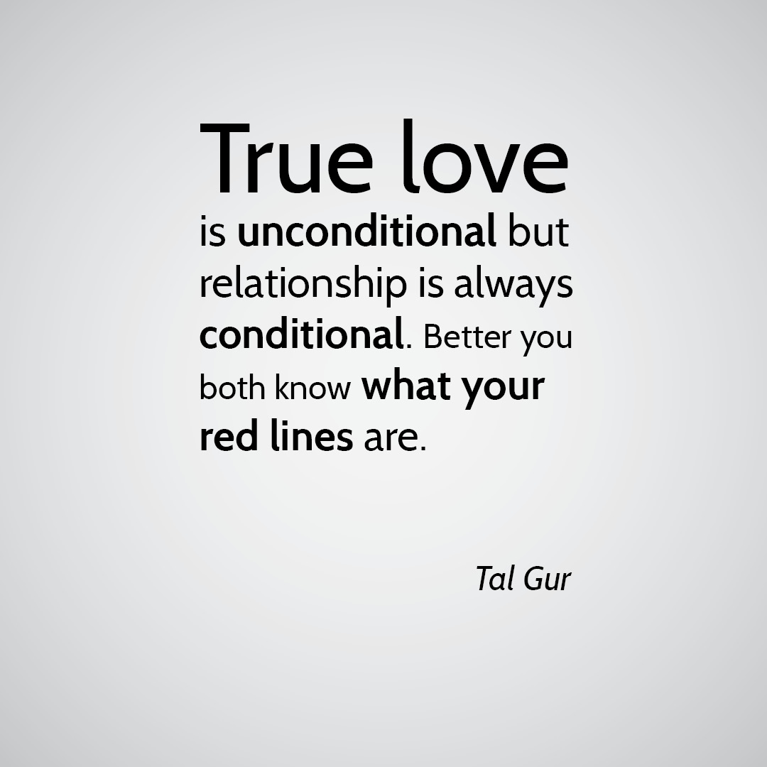 True love is unconditional but relationship is always conditional Better you both know what your red lines are